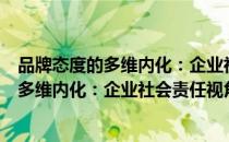 品牌态度的多维内化：企业社会责任视角（关于品牌态度的多维内化：企业社会责任视角介绍）
