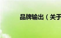 品牌输出（关于品牌输出介绍）