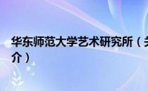 华东师范大学艺术研究所（关于华东师范大学艺术研究所简介）