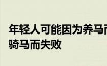 年轻人可能因为养马而失败但从来没有人因为骑马而失败