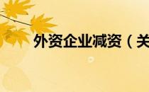 外资企业减资（关于外资企业减资）