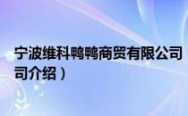 宁波维科鸭鸭商贸有限公司（关于宁波维科鸭鸭商贸有限公司介绍）
