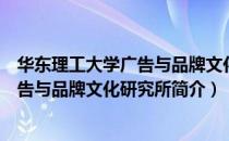华东理工大学广告与品牌文化研究所（关于华东理工大学广告与品牌文化研究所简介）