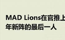 MAD Lions在官推上正式官宣了拼凑齐2022年新阵的最后一人