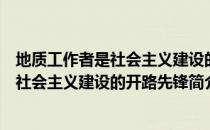 地质工作者是社会主义建设的开路先锋（关于地质工作者是社会主义建设的开路先锋简介）
