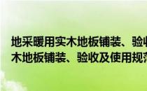 地采暖用实木地板铺装、验收及使用规范（关于地采暖用实木地板铺装、验收及使用规范简介）