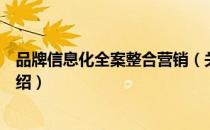 品牌信息化全案整合营销（关于品牌信息化全案整合营销介绍）
