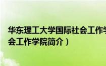 华东理工大学国际社会工作学院（关于华东理工大学国际社会工作学院简介）
