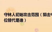 守林人初始攻击范围（狙击守林人的强度、泛用性如何上下位替代是谁）