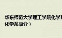 华东师范大学理工学院化学系（关于华东师范大学理工学院化学系简介）