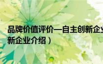 品牌价值评价—自主创新企业（关于品牌价值评价—自主创新企业介绍）
