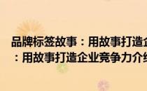 品牌标签故事：用故事打造企业竞争力（关于品牌标签故事：用故事打造企业竞争力介绍）