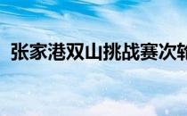 张家港双山挑战赛次轮在激烈的角逐中结束