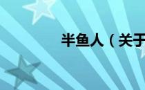 半鱼人（关于半鱼人简介）