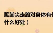 踮脚尖走路对身体有什么影响（垫脚尖走路有什么好处）