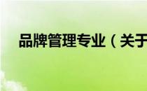 品牌管理专业（关于品牌管理专业介绍）