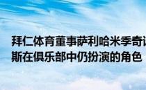 拜仁体育董事萨利哈米季奇谈到了已经卸任主席之职的赫内斯在俱乐部中仍扮演的角色