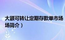 大额可转让定期存款单市场（关于大额可转让定期存款单市场简介）