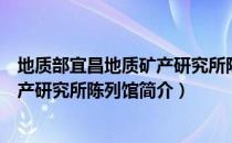 地质部宜昌地质矿产研究所陈列馆（关于地质部宜昌地质矿产研究所陈列馆简介）
