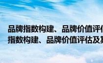 品牌指数构建、品牌价值评估及其信息揭示研究（关于品牌指数构建、品牌价值评估及其信息揭示研究介绍）