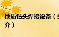地质钻头焊接设备（关于地质钻头焊接设备简介）
