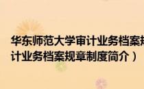 华东师范大学审计业务档案规章制度（关于华东师范大学审计业务档案规章制度简介）