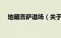 地藏菩萨道场（关于地藏菩萨道场简介）