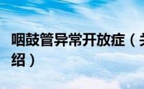 咽鼓管异常开放症（关于咽鼓管异常开放症介绍）