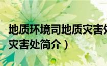 地质环境司地质灾害处（关于地质环境司地质灾害处简介）