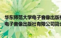 华东师范大学电子音像出版社有限公司（关于华东师范大学电子音像出版社有限公司简介）