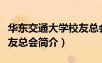 华东交通大学校友总会（关于华东交通大学校友总会简介）