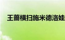 王蔷横扫施米德洛娃重返巡回赛女单四强
