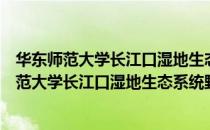 华东师范大学长江口湿地生态系统野外研究站（关于华东师范大学长江口湿地生态系统野外研究站简介）