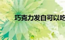巧克力发白可以吃吗（巧克力发白）