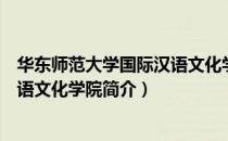 华东师范大学国际汉语文化学院（关于华东师范大学国际汉语文化学院简介）