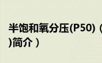 半饱和氧分压(P50)（关于半饱和氧分压(P50)简介）