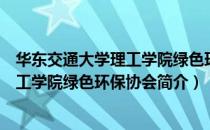 华东交通大学理工学院绿色环保协会（关于华东交通大学理工学院绿色环保协会简介）