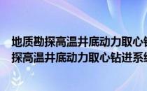 地质勘探高温井底动力取心钻进系统应用研究（关于地质勘探高温井底动力取心钻进系统应用研究简介）