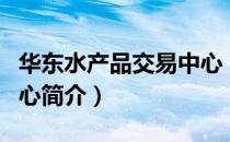 华东水产品交易中心（关于华东水产品交易中心简介）