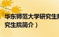 华东师范大学研究生院（关于华东师范大学研究生院简介）