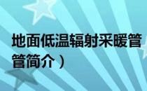 地面低温辐射采暖管（关于地面低温辐射采暖管简介）