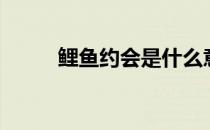 鲤鱼约会是什么意思 有什么好处 