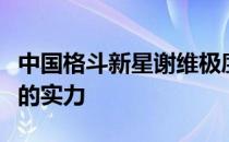 中国格斗新星谢维极度渴望重返赛场证明自己的实力