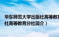 华东师范大学出版社高等教育分社（关于华东师范大学出版社高等教育分社简介）