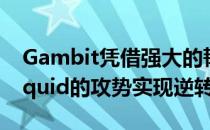 Gambit凭借强大的韧性在危难中成功扛下Liquid的攻势实现逆转