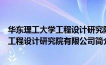 华东理工大学工程设计研究院有限公司（关于华东理工大学工程设计研究院有限公司简介）