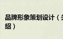 品牌形象策划设计（关于品牌形象策划设计介绍）