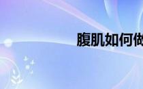 腹肌如何做到这一点 