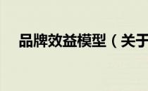 品牌效益模型（关于品牌效益模型介绍）