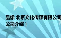 品像 北京文化传媒有限公司（关于品像 北京文化传媒有限公司介绍）